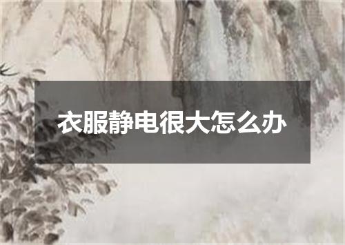 衣服静电很大怎么办