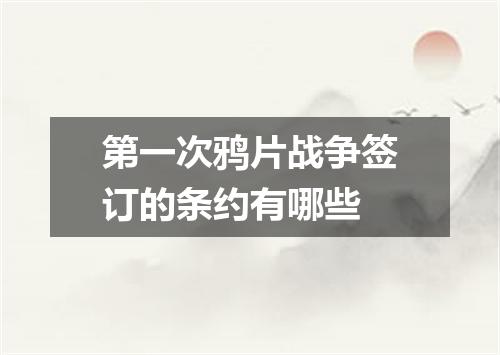 第一次鸦片战争签订的条约有哪些