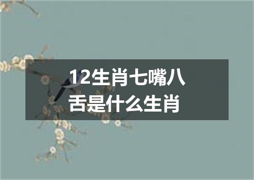 12生肖七嘴八舌是什么生肖