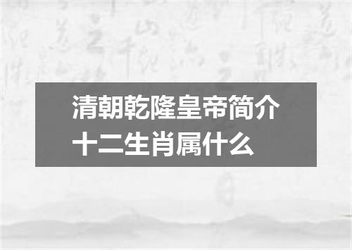 清朝乾隆皇帝简介十二生肖属什么