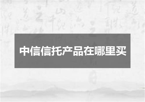 中信信托产品在哪里买