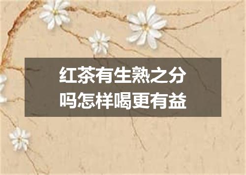 红茶有生熟之分吗怎样喝更有益