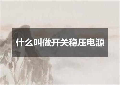 什么叫做开关稳压电源