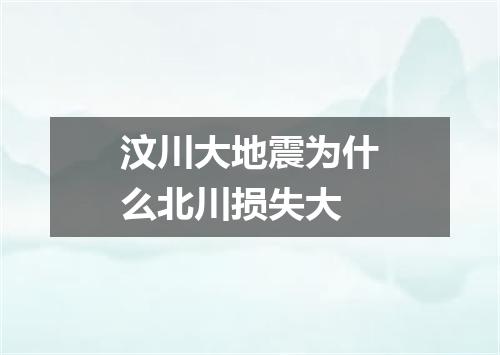 汶川大地震为什么北川损失大