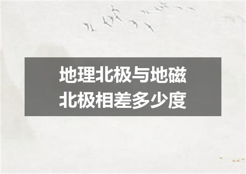 地理北极与地磁北极相差多少度