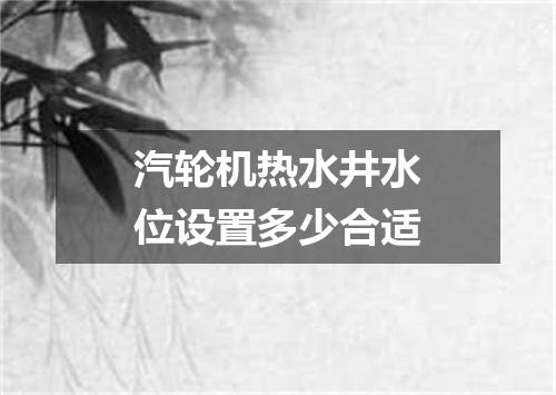 汽轮机热水井水位设置多少合适