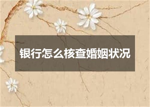 银行怎么核查婚姻状况