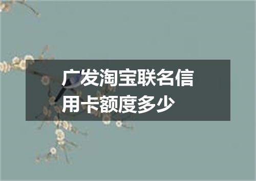 广发淘宝联名信用卡额度多少