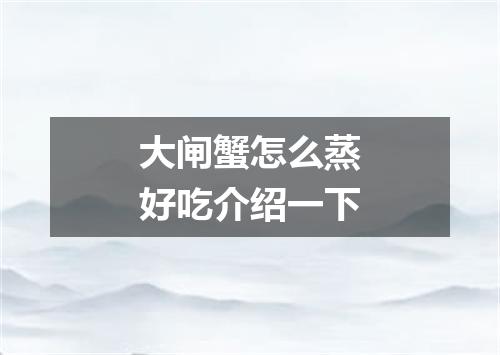 大闸蟹怎么蒸好吃介绍一下