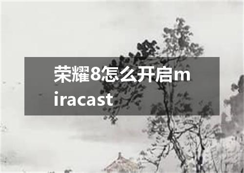 荣耀8怎么开启miracast