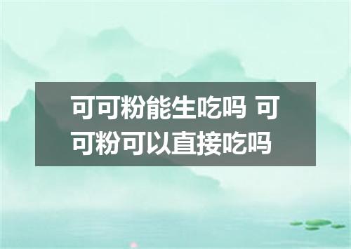 可可粉能生吃吗 可可粉可以直接吃吗
