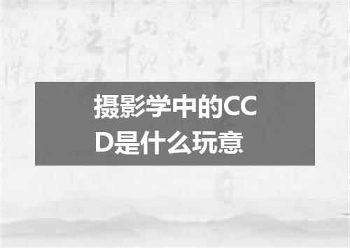 摄影学中的CCD是什么玩意