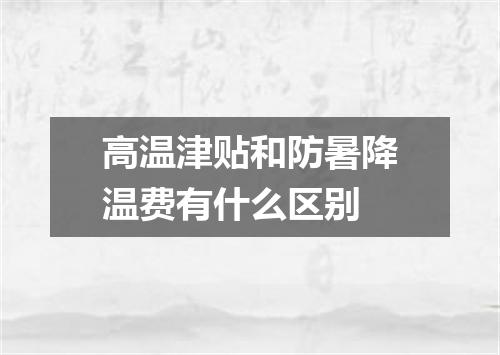 高温津贴和防暑降温费有什么区别