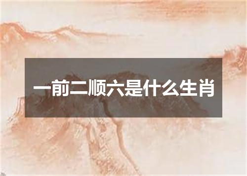 一前二顺六是什么生肖