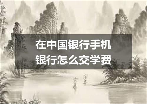 在中国银行手机银行怎么交学费