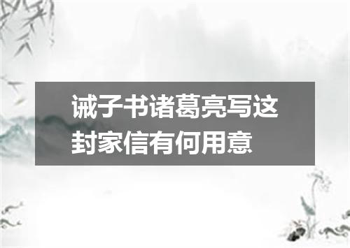 诫子书诸葛亮写这封家信有何用意