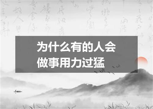 为什么有的人会做事用力过猛