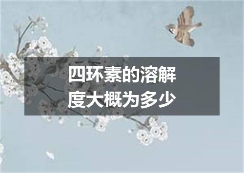 四环素的溶解度大概为多少