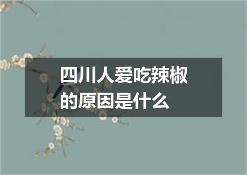 四川人爱吃辣椒的原因是什么