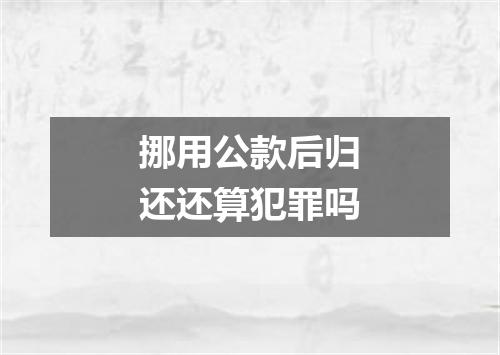 挪用公款后归还还算犯罪吗