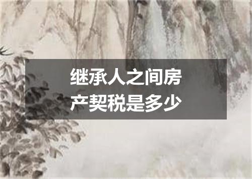 继承人之间房产契税是多少