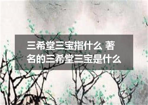 三希堂三宝指什么 著名的三希堂三宝是什么