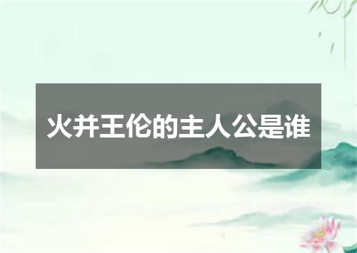 火并王伦的主人公是谁