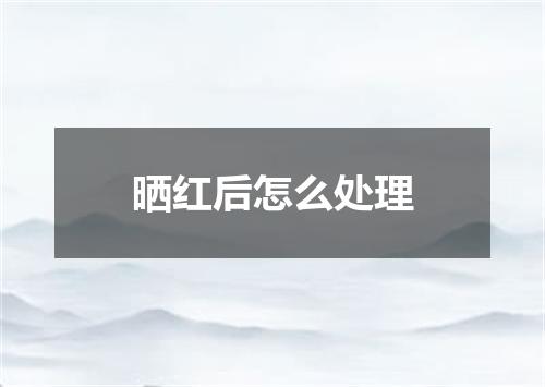 晒红后怎么处理