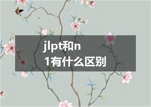 jlpt和n1有什么区别
