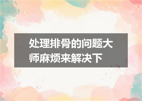 处理排骨的问题大师麻烦来解决下