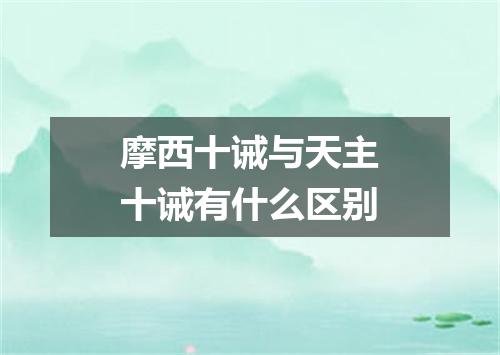 摩西十诫与天主十诫有什么区别