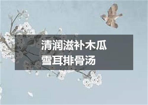 清润滋补木瓜雪耳排骨汤