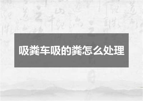 吸粪车吸的粪怎么处理