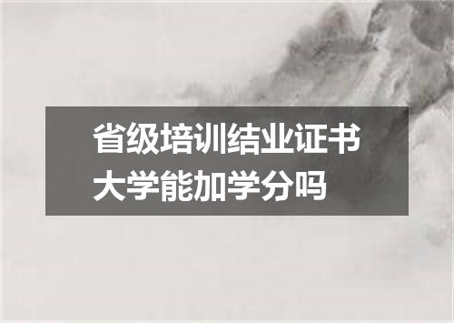 省级培训结业证书大学能加学分吗