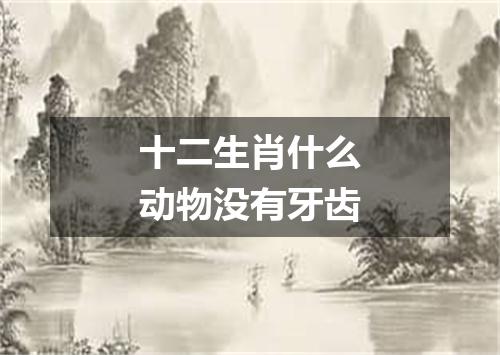 十二生肖什么动物没有牙齿