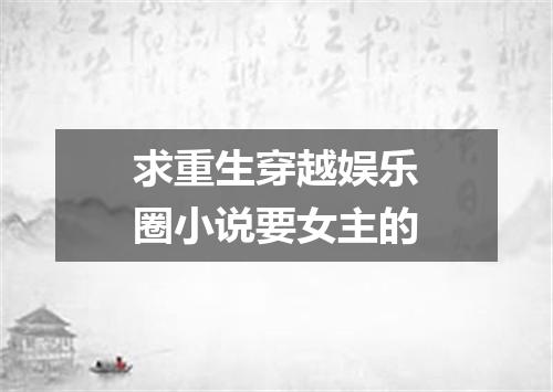 求重生穿越娱乐圈小说要女主的