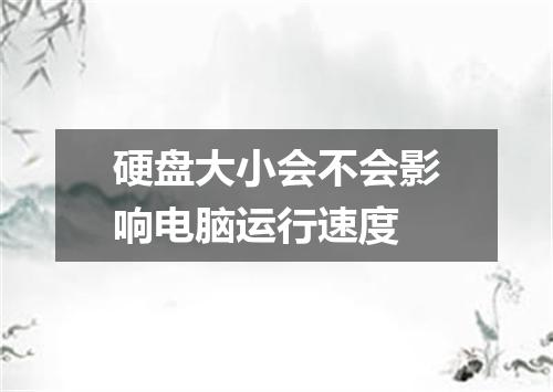 硬盘大小会不会影响电脑运行速度