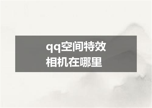 qq空间特效相机在哪里