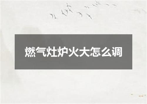 燃气灶炉火大怎么调