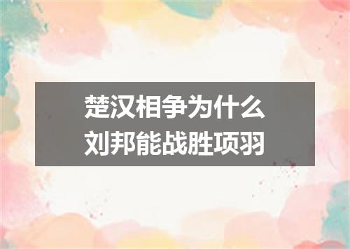 楚汉相争为什么刘邦能战胜项羽