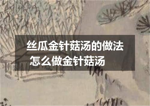 丝瓜金针菇汤的做法 怎么做金针菇汤