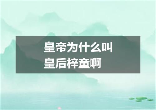 皇帝为什么叫皇后梓童啊