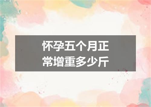 怀孕五个月正常增重多少斤