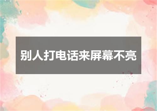 别人打电话来屏幕不亮