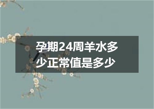 孕期24周羊水多少正常值是多少