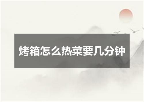 烤箱怎么热菜要几分钟