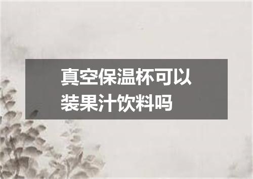 真空保温杯可以装果汁饮料吗