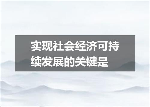 实现社会经济可持续发展的关键是