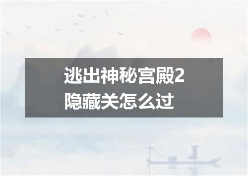 逃出神秘宫殿2隐藏关怎么过
