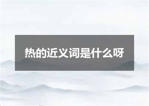 热的近义词是什么呀